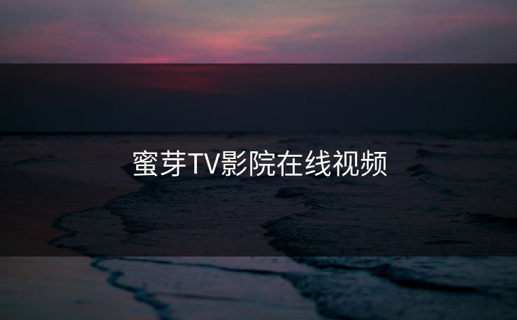 蜜芽TV影院在线视频 蜜芽TV影院在线视频