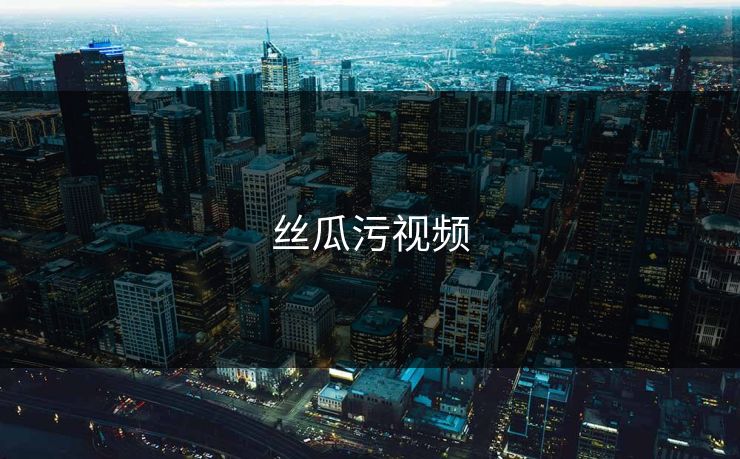 丝瓜污视频