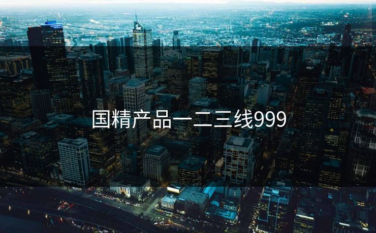 国精产品一二三线999