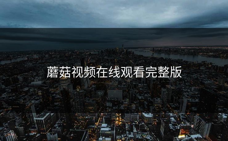 蘑菇视频在线观看完整版
