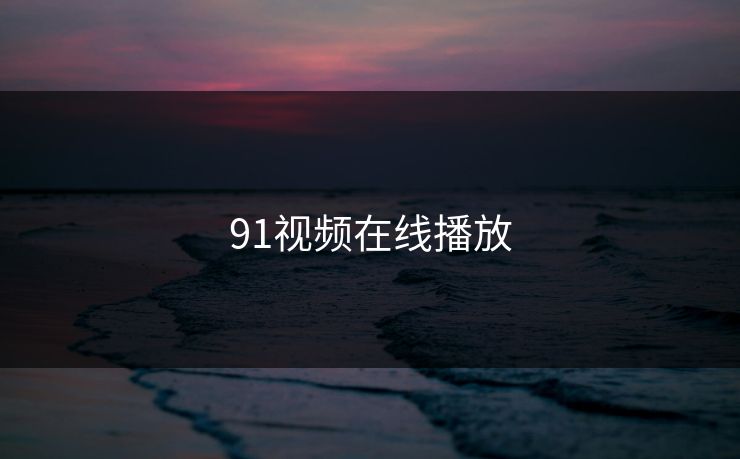 91视频在线播放 91视频在线播放