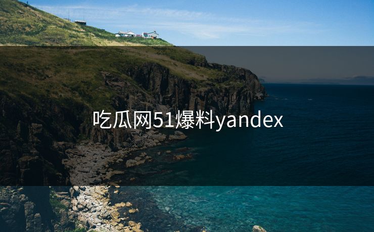 吃瓜网51爆料yandex 吃瓜网51爆料yandex