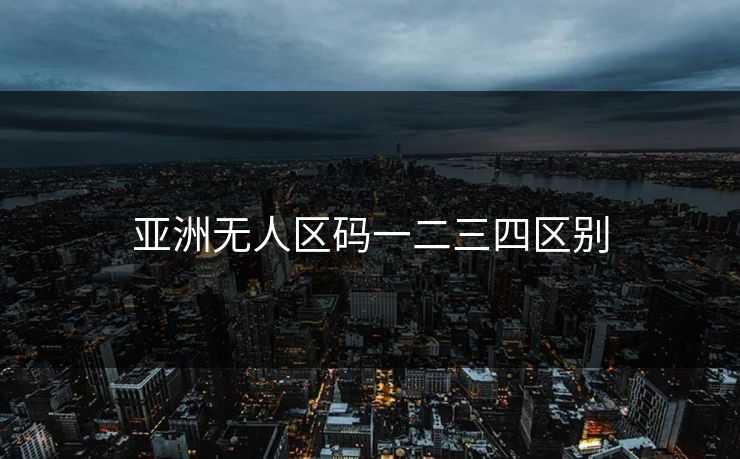 亚洲无人区码一二三四区别