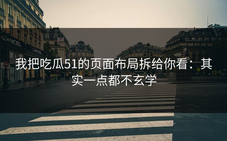 我把吃瓜51的页面布局拆给你看：其实一点都不玄学